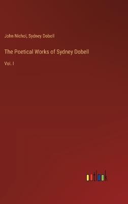 The Poetical Works of Sydney Dobell: Vol. I - John Nichol,Sydney Dobell - cover