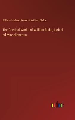 The Poetical Works of William Blake, Lyrical ad Miscellaneous - William Blake,William Michael Rossetti - cover