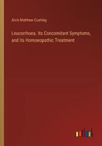 Leucorrhoea. Its Concomitant Symptoms, and its Homoeopathic Treatment