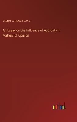 An Essay on the Influence of Authority in Matters of Opinion - George Cornewall Lewis - cover