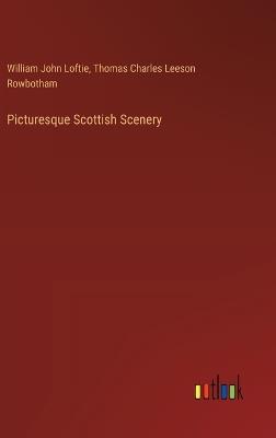 Picturesque Scottish Scenery - William John Loftie,Thomas Charles Leeson Rowbotham - cover