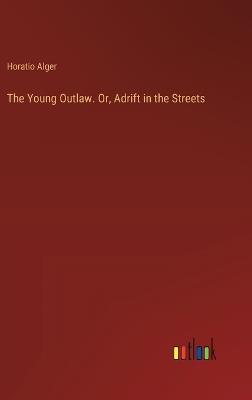 The Young Outlaw. Or, Adrift in the Streets - Horatio Alger - cover