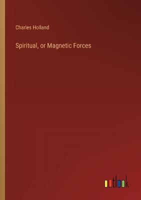 Spiritual, or Magnetic Forces - Charles Holland - cover