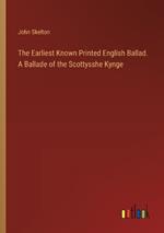 The Earliest Known Printed English Ballad. A Ballade of the Scottysshe Kynge