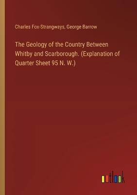 The Geology of the Country Between Whitby and Scarborough. (Explanation of Quarter Sheet 95 N. W.) - George Barrow,Charles Fox-Strangways - cover