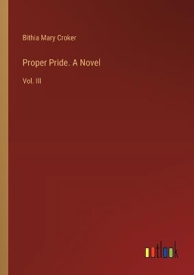 Proper Pride. A Novel: Vol. III - Bithia Mary Croker - cover