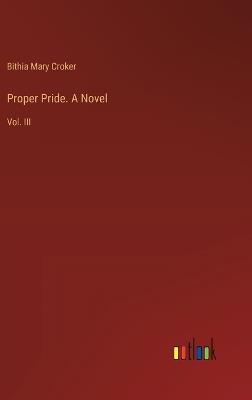 Proper Pride. A Novel: Vol. III - Bithia Mary Croker - cover