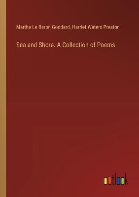 Sea and Shore. A Collection of Poems - Martha Le Baron Goddard,Harriet Waters Preston - cover