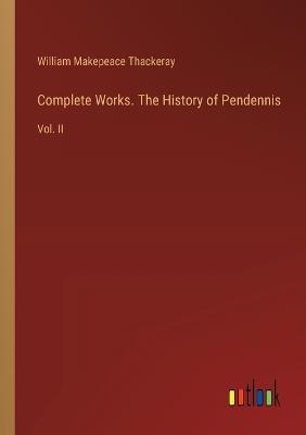 Complete Works. The History of Pendennis: Vol. II - William Makepeace Thackeray - cover