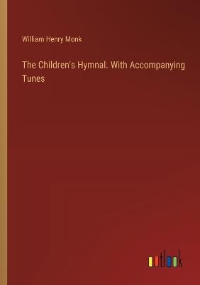 The Children's Hymnal. With Accompanying Tunes - William Henry Monk - cover