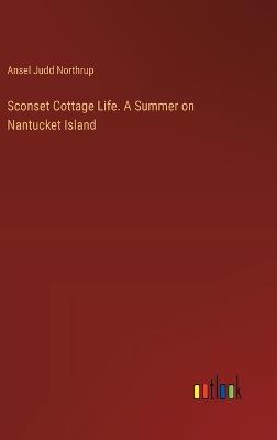 Sconset Cottage Life. A Summer on Nantucket Island - Ansel Judd Northrup - cover