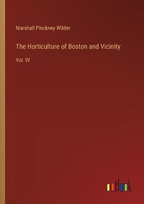 The Horticulture of Boston and Vicinity: Vol. IV - Marshall Pinckney Wilder - cover