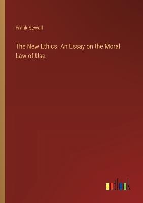 The New Ethics. An Essay on the Moral Law of Use - Frank Sewall - cover