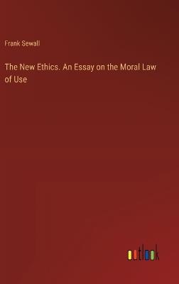 The New Ethics. An Essay on the Moral Law of Use - Frank Sewall - cover