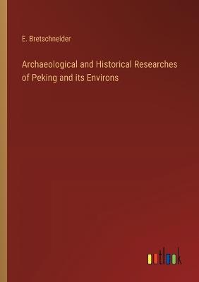 Archaeological and Historical Researches of Peking and its Environs - E Bretschneider - cover