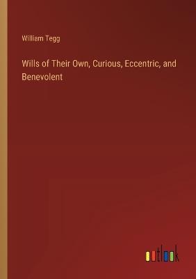 Wills of Their Own, Curious, Eccentric, and Benevolent - William Tegg - cover