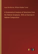 A Grammatical Analysis of Selections from the Hebrew Scriptures. With an Exercise in Hebrew Composition