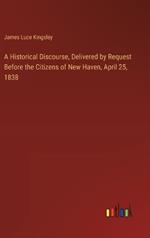 A Historical Discourse, Delivered by Request Before the Citizens of New Haven, April 25, 1838