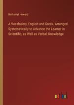 A Vocabulary, English and Greek. Arranged Systematically to Advance the Learner in Scientific, as Well as Verbal, Knowledge