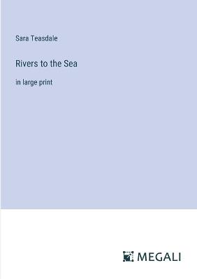 Rivers to the Sea: in large print - Sara Teasdale - cover