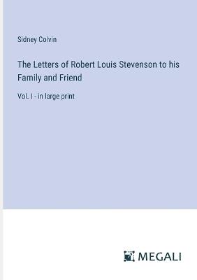 The Letters of Robert Louis Stevenson to his Family and Friend: Vol. I - in large print - Sidney Colvin - cover