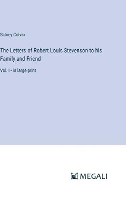 The Letters of Robert Louis Stevenson to his Family and Friend: Vol. I - in large print - Sidney Colvin - cover