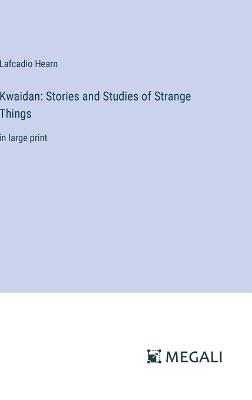 Kwaidan: Stories and Studies of Strange Things: in large print - Lafcadio Hearn - cover