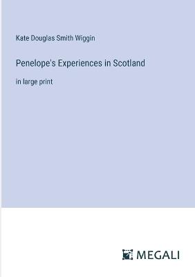 Penelope's Experiences in Scotland: in large print - Kate Douglas Smith Wiggin - cover