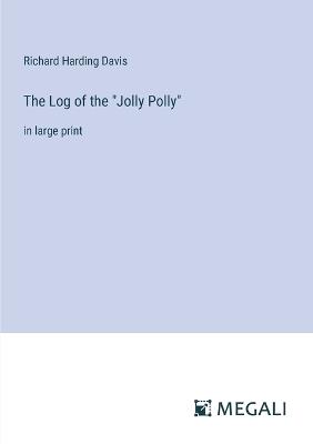 The Log of the "Jolly Polly": in large print - Richard Harding Davis - cover