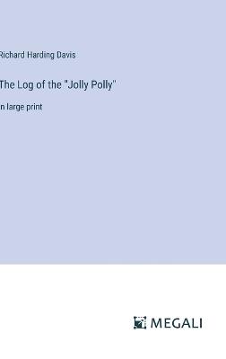 The Log of the "Jolly Polly": in large print - Richard Harding Davis - cover