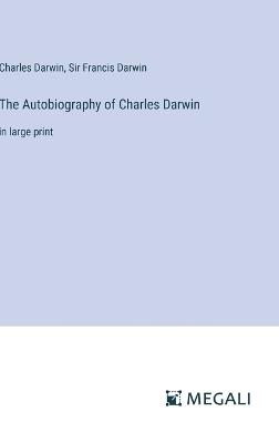 The Autobiography of Charles Darwin: in large print - Charles Darwin,Francis Darwin - cover