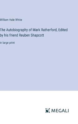 The Autobiography of Mark Rutherford, Edited by his friend Reuben Shapcott: in large print - William Hale White - cover
