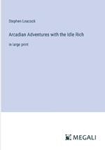 Arcadian Adventures with the Idle Rich: in large print