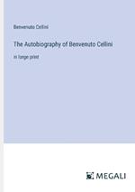 The Autobiography of Benvenuto Cellini: in large print