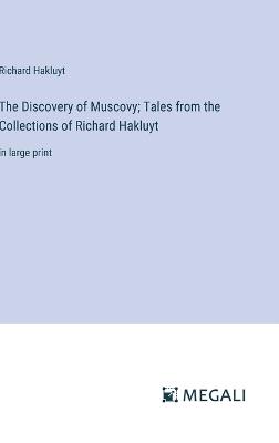 The Discovery of Muscovy; Tales from the Collections of Richard Hakluyt: in large print - Richard Hakluyt - cover