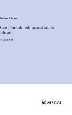 State of the Union Addresses of Andrew Johnson: in large print - Andrew Johnson - cover