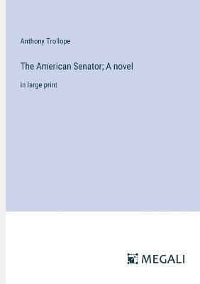 The American Senator; A novel: in large print - Anthony Trollope - cover