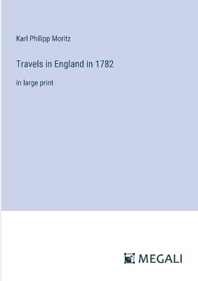 Travels in England in 1782: in large print - Karl Philipp Moritz - cover