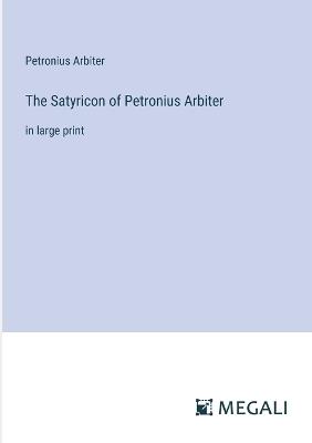 The Satyricon of Petronius Arbiter: in large print - Petronius Arbiter - cover