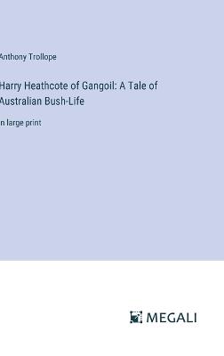 Harry Heathcote of Gangoil: A Tale of Australian Bush-Life: in large print - Anthony Trollope - cover