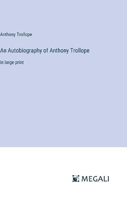 An Autobiography of Anthony Trollope: in large print - Anthony Trollope - cover