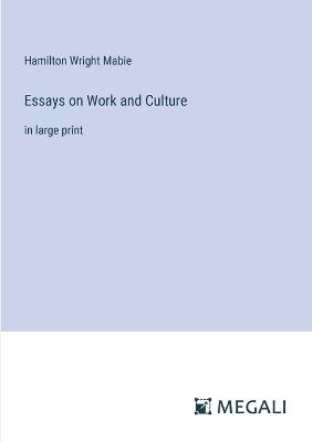 Essays on Work and Culture: in large print - Hamilton Wright Mabie - cover