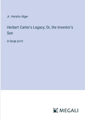 Herbert Carter's Legacy; Or, the Inventor's Son: in large print - Horatio Alger - cover