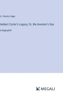 Herbert Carter's Legacy; Or, the Inventor's Son: in large print - Horatio Alger - cover