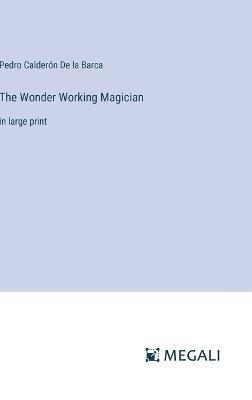 The Wonder Working Magician: in large print - Pedro Calder?n de la Barca - cover