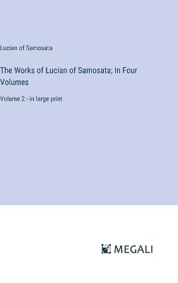 The Works of Lucian of Samosata; In Four Volumes: Volume 2 - in large print - Lucian Of Samosata - cover
