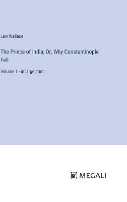 The Prince of India; Or, Why Constantinople Fell: Volume 1 - in large print - Lew Wallace - cover