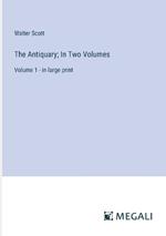 The Antiquary; In Two Volumes: Volume 1 - in large print