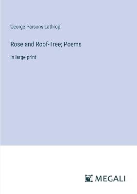 Rose and Roof-Tree; Poems: in large print - George Parsons Lathrop - cover