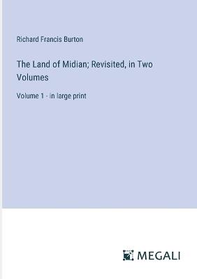 The Land of Midian; Revisited, in Two Volumes: Volume 1 - in large print - Richard Francis Burton - cover